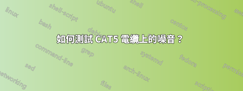 如何測試 CAT5 電纜上的噪音？