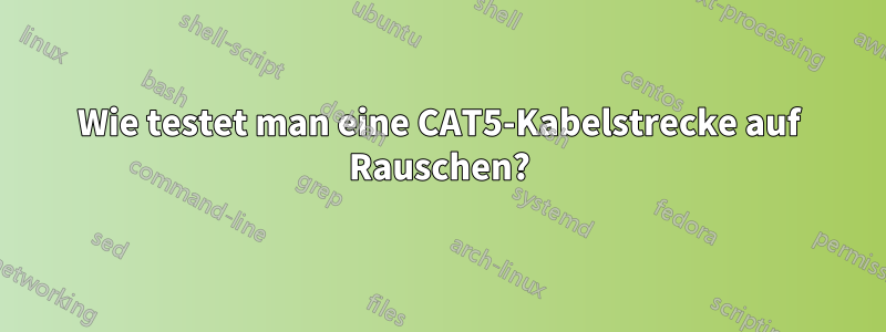 Wie testet man eine CAT5-Kabelstrecke auf Rauschen?