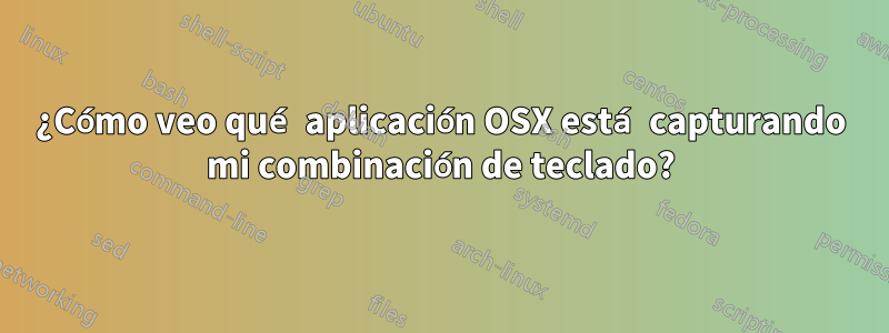 ¿Cómo veo qué aplicación OSX está capturando mi combinación de teclado?