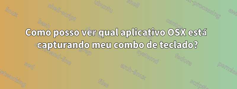 Como posso ver qual aplicativo OSX está capturando meu combo de teclado?