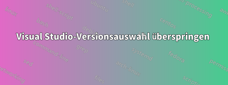 Visual Studio-Versionsauswahl überspringen