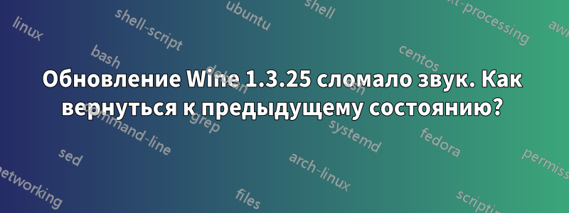 Обновление Wine 1.3.25 сломало звук. Как вернуться к предыдущему состоянию?