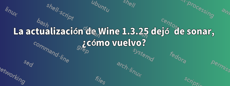 La actualización de Wine 1.3.25 dejó de sonar, ¿cómo vuelvo?