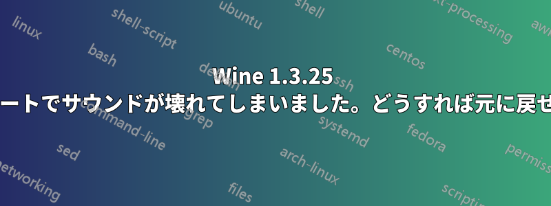 Wine 1.3.25 アップデートでサウンドが壊れてしまいました。どうすれば元に戻せますか?