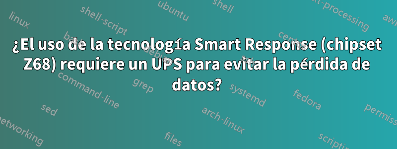 ¿El uso de la tecnología Smart Response (chipset Z68) requiere un UPS para evitar la pérdida de datos?