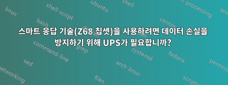 스마트 응답 기술(Z68 칩셋)을 사용하려면 데이터 손실을 방지하기 위해 UPS가 필요합니까?