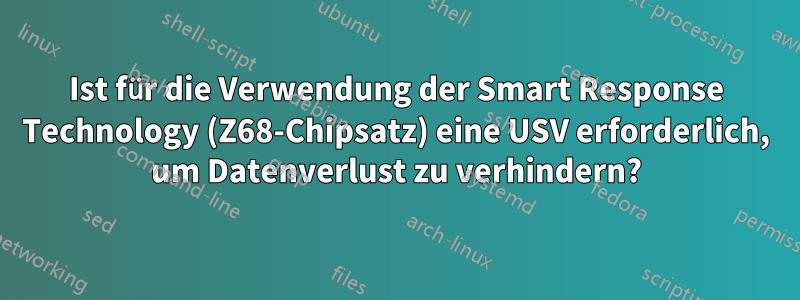 Ist für die Verwendung der Smart Response Technology (Z68-Chipsatz) eine USV erforderlich, um Datenverlust zu verhindern?