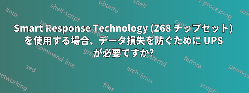 Smart Response Technology (Z68 チップセット) を使用する場合、データ損失を防ぐために UPS が必要ですか?