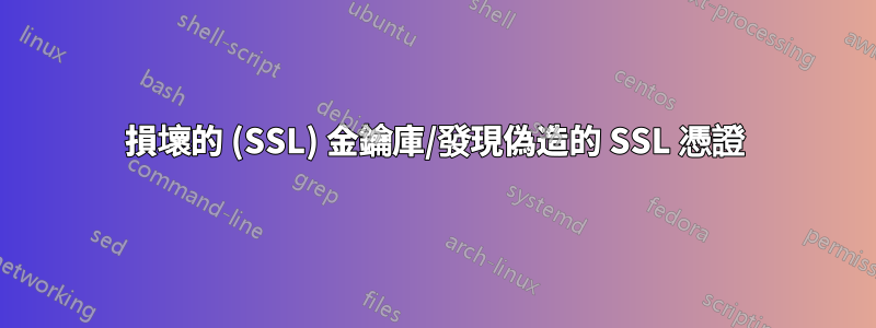 損壞的 (SSL) 金鑰庫/發現偽造的 SSL 憑證