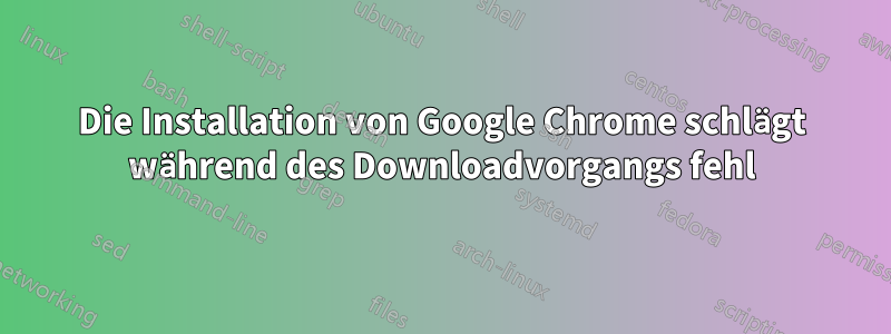 Die Installation von Google Chrome schlägt während des Downloadvorgangs fehl