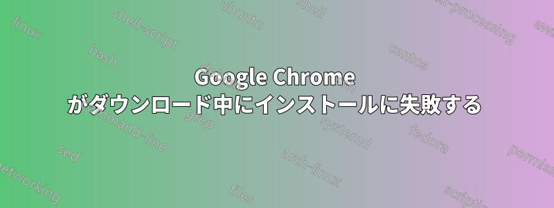 Google Chrome がダウンロード中にインストールに失敗する