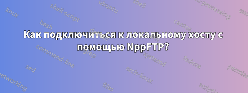 Как подключиться к локальному хосту с помощью NppFTP?