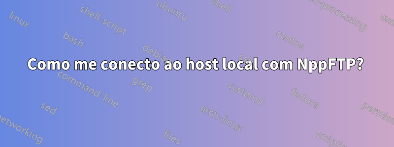 Como me conecto ao host local com NppFTP?