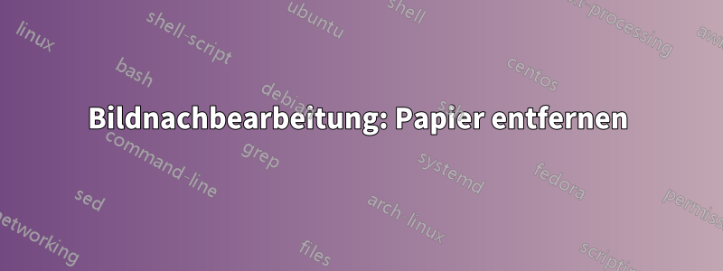 Bildnachbearbeitung: Papier entfernen