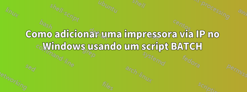 Como adicionar uma impressora via IP no Windows usando um script BATCH