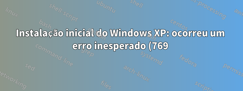Instalação inicial do Windows XP: ocorreu um erro inesperado (769) na linha 5199