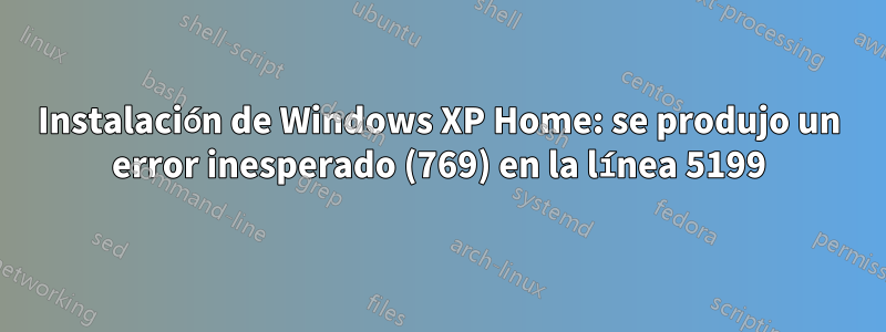 Instalación de Windows XP Home: se produjo un error inesperado (769) en la línea 5199