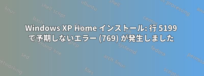 Windows XP Home インストール: 行 5199 で予期しないエラー (769) が発生しました