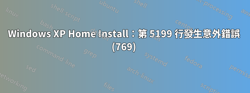 Windows XP Home Install：第 5199 行發生意外錯誤 (769)