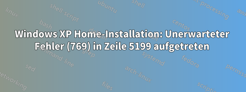 Windows XP Home-Installation: Unerwarteter Fehler (769) in Zeile 5199 aufgetreten