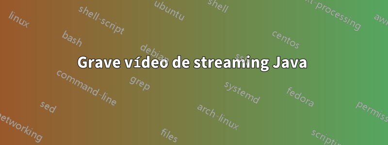 Grave vídeo de streaming Java