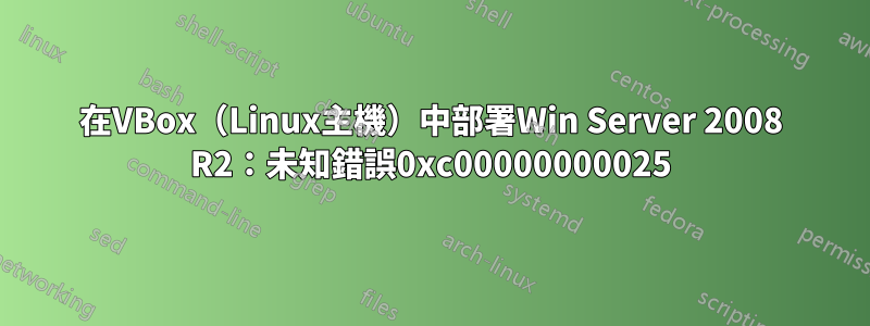 在VBox（Linux主機）中部署Win Server 2008 R2：未知錯誤0xc00000000025