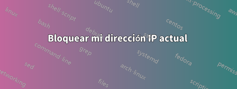 Bloquear mi dirección IP actual