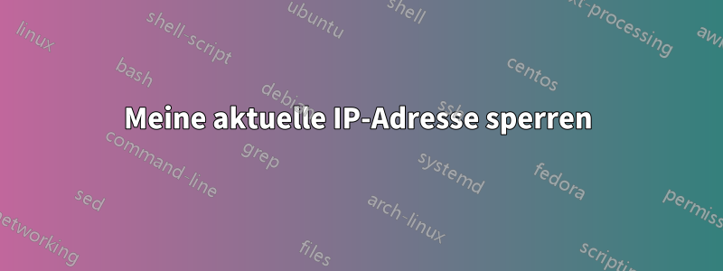 Meine aktuelle IP-Adresse sperren