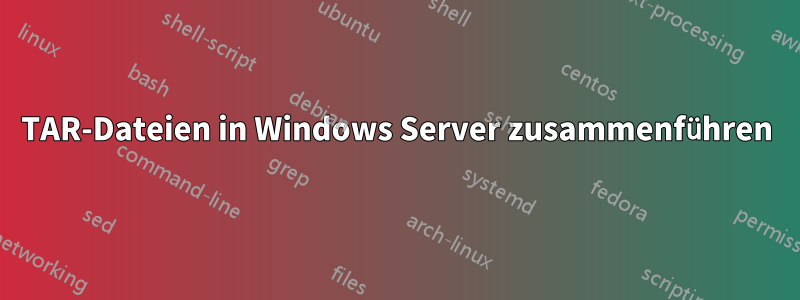 TAR-Dateien in Windows Server zusammenführen