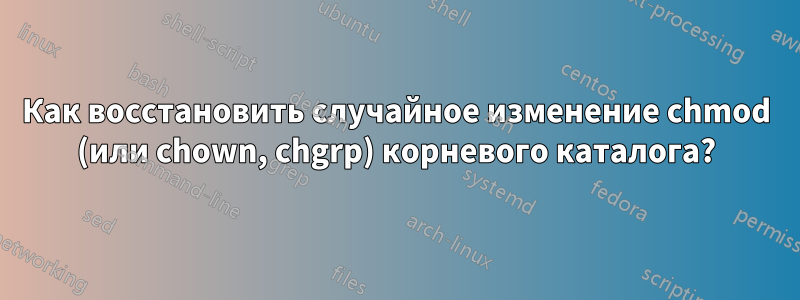 Как восстановить случайное изменение chmod (или chown, chgrp) корневого каталога?