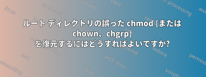 ルート ディレクトリの誤った chmod (または chown、chgrp) を復元するにはどうすればよいですか?