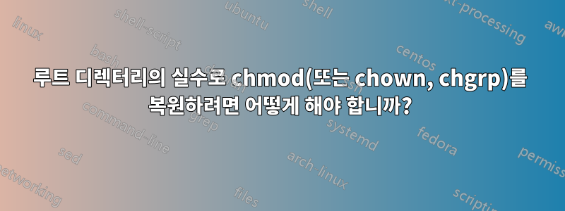 루트 디렉터리의 실수로 chmod(또는 chown, chgrp)를 복원하려면 어떻게 해야 합니까?