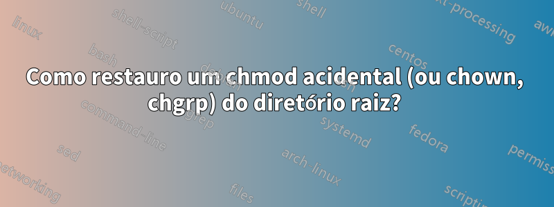 Como restauro um chmod acidental (ou chown, chgrp) do diretório raiz?