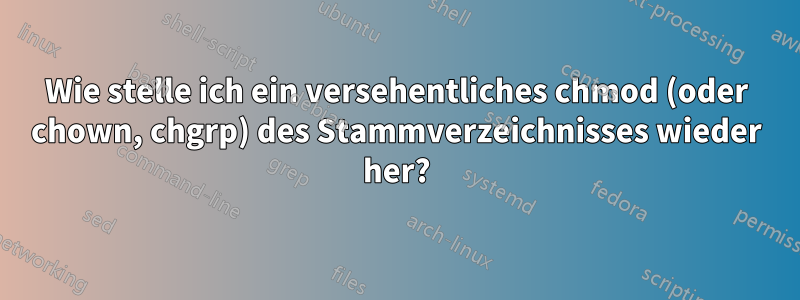 Wie stelle ich ein versehentliches chmod (oder chown, chgrp) des Stammverzeichnisses wieder her?