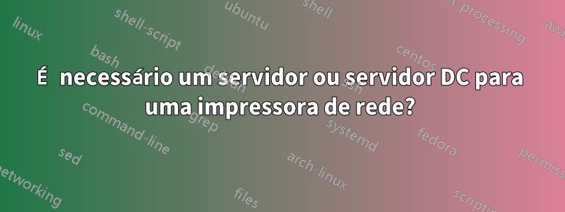 É necessário um servidor ou servidor DC para uma impressora de rede?