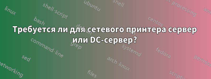 Требуется ли для сетевого принтера сервер или DC-сервер?