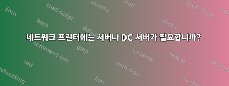 네트워크 프린터에는 서버나 DC 서버가 필요합니까?