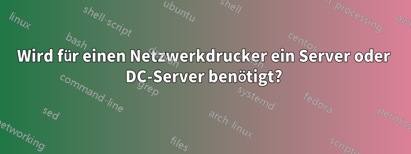 Wird für einen Netzwerkdrucker ein Server oder DC-Server benötigt?