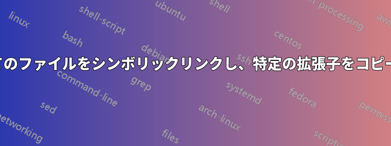 すべてのファイルをシンボリックリンクし、特定の拡張子をコピーする