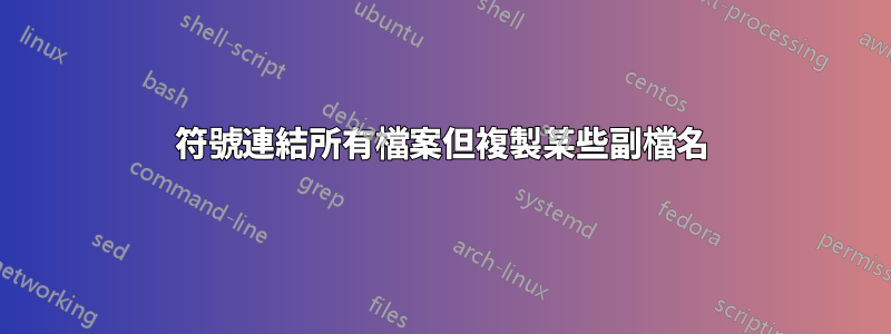 符號連結所有檔案但複製某些副檔名