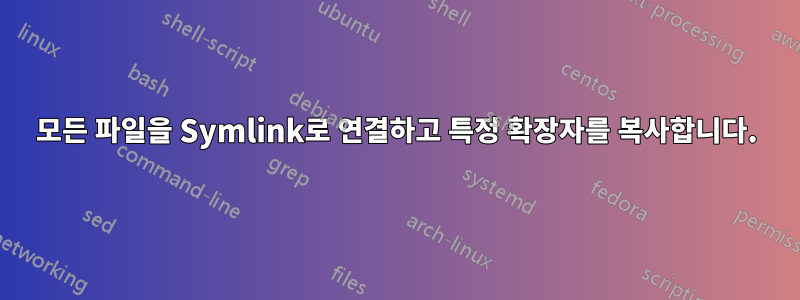 모든 파일을 Symlink로 연결하고 특정 확장자를 복사합니다.