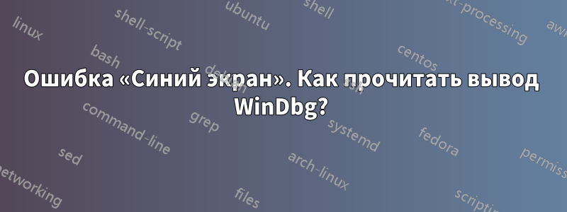 Ошибка «Синий экран». Как прочитать вывод WinDbg?