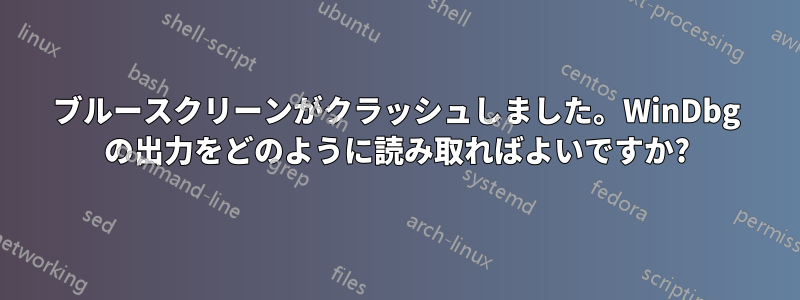 ブルースクリーンがクラッシュしました。WinDbg の出力をどのように読み取ればよいですか?