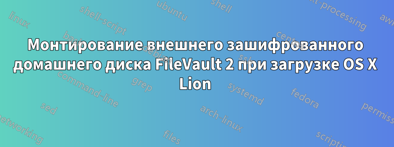 Монтирование внешнего зашифрованного домашнего диска FileVault 2 при загрузке OS X Lion