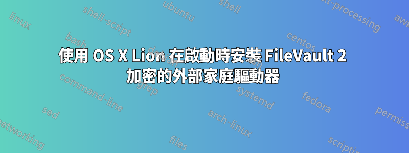 使用 OS X Lion 在啟動時安裝 FileVault 2 加密的外部家庭驅動器