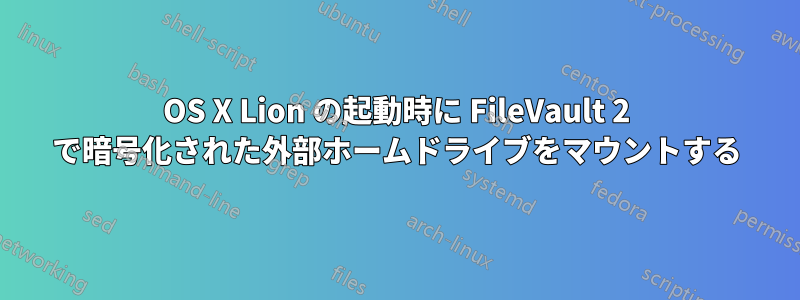 OS X Lion の起動時に FileVault 2 で暗号化された外部ホームドライブをマウントする