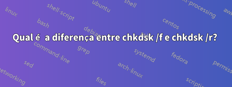 Qual é a diferença entre chkdsk /f e chkdsk /r?