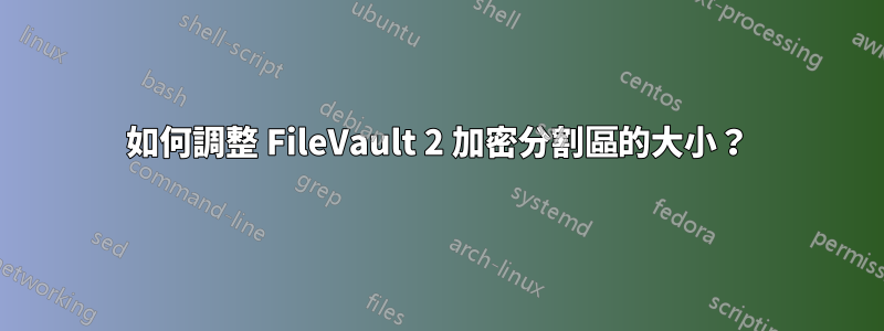 如何調整 FileVault 2 加密分割區的大小？