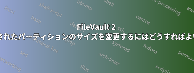 FileVault 2 で暗号化されたパーティションのサイズを変更するにはどうすればよいですか?