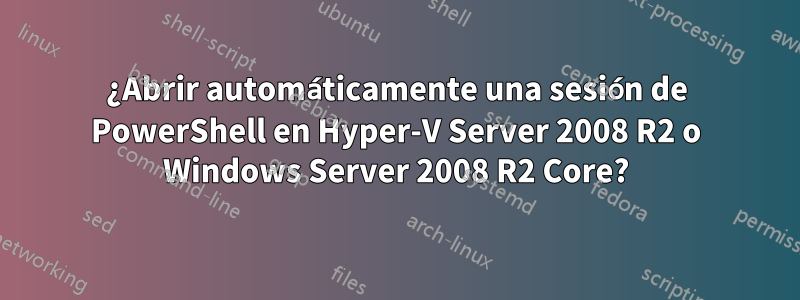 ¿Abrir automáticamente una sesión de PowerShell en Hyper-V Server 2008 R2 o Windows Server 2008 R2 Core?